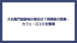 久右衛門邸跡地の現在は？再開後の営業・カフェ・口コミを整理
