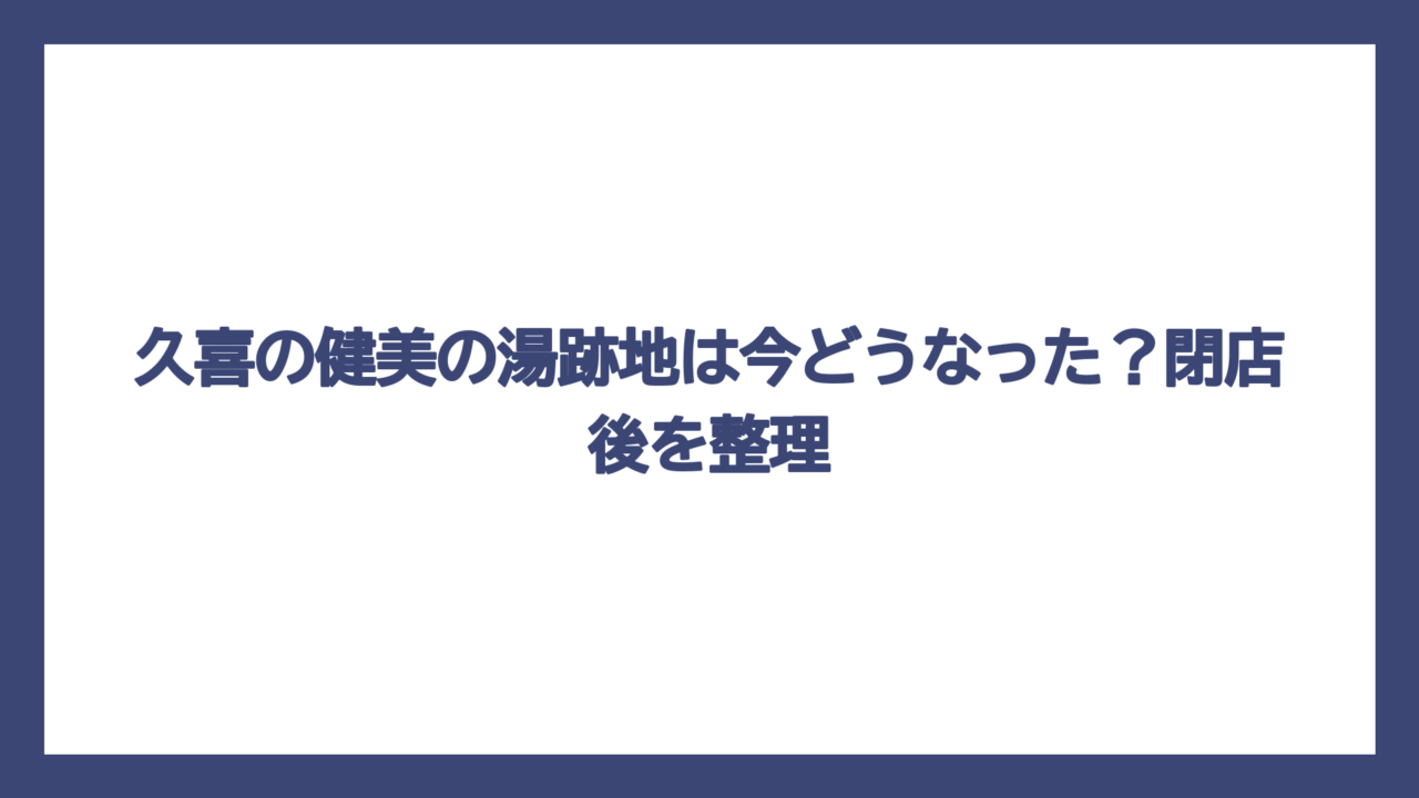 久喜の健美の湯跡地は今どうなった？閉店後を整理