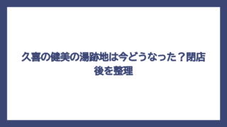 久喜の健美の湯跡地は今どうなった？閉店後を整理