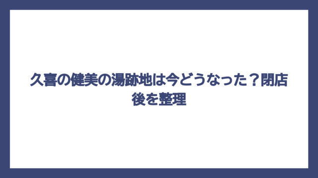 久喜の健美の湯跡地は今どうなった？閉店後を整理