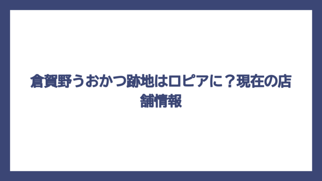 倉賀野うおかつ跡地はロピアに？現在の店舗情報