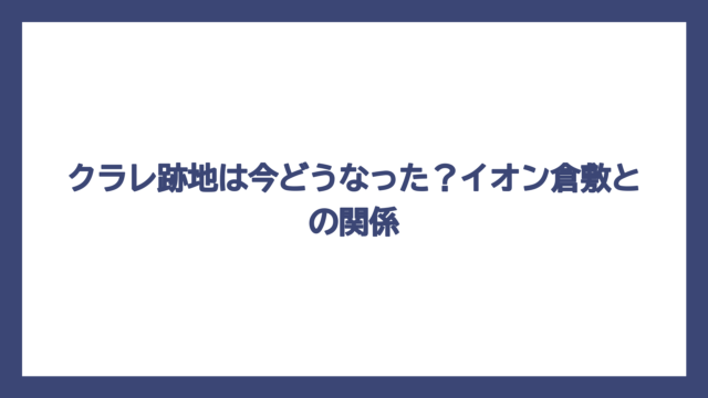 クラレ跡地は今どうなった？イオン倉敷との関係