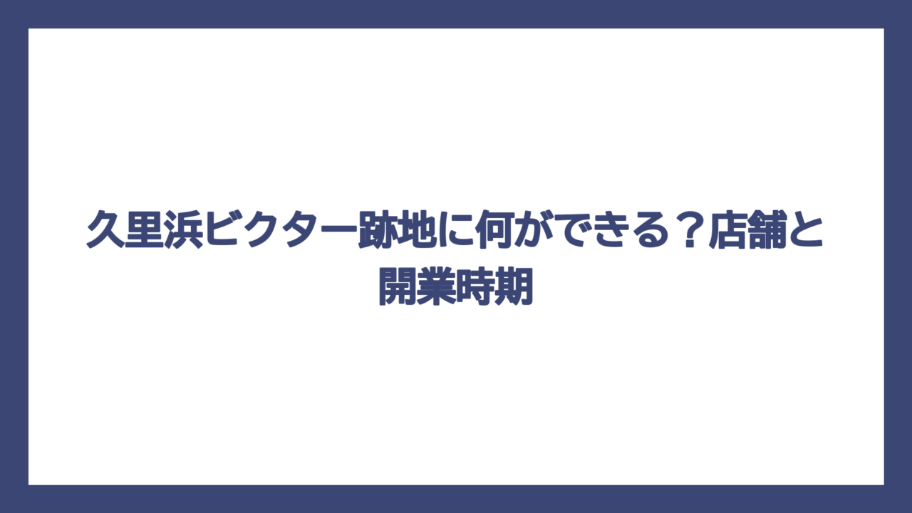 久里浜ビクター跡地に何ができる？店舗と開業時期