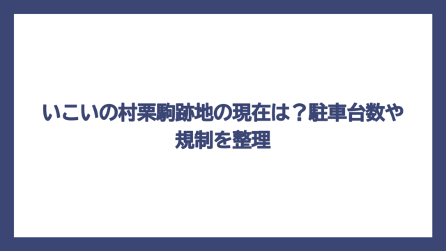 いこいの村栗駒跡地の現在は？駐車台数や規制を整理