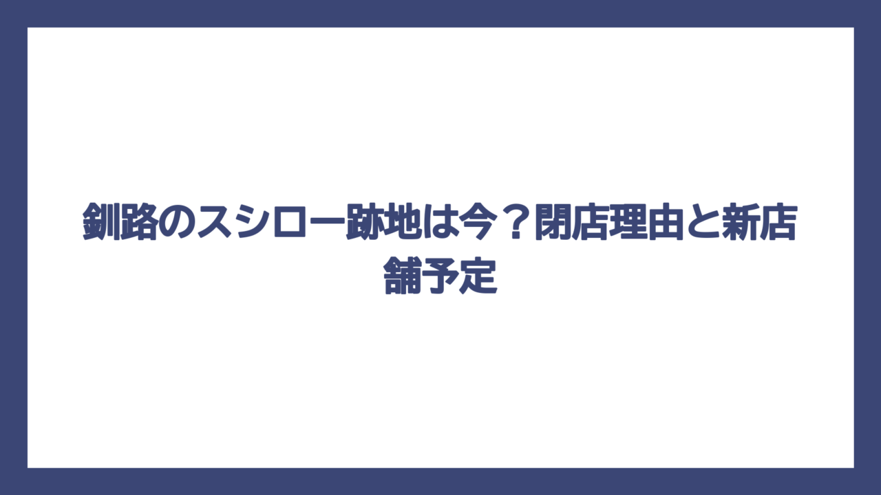 釧路のスシロー跡地は今？閉店理由と新店舗予定