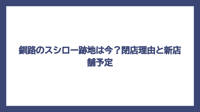 釧路のスシロー跡地は今？閉店理由と新店舗予定