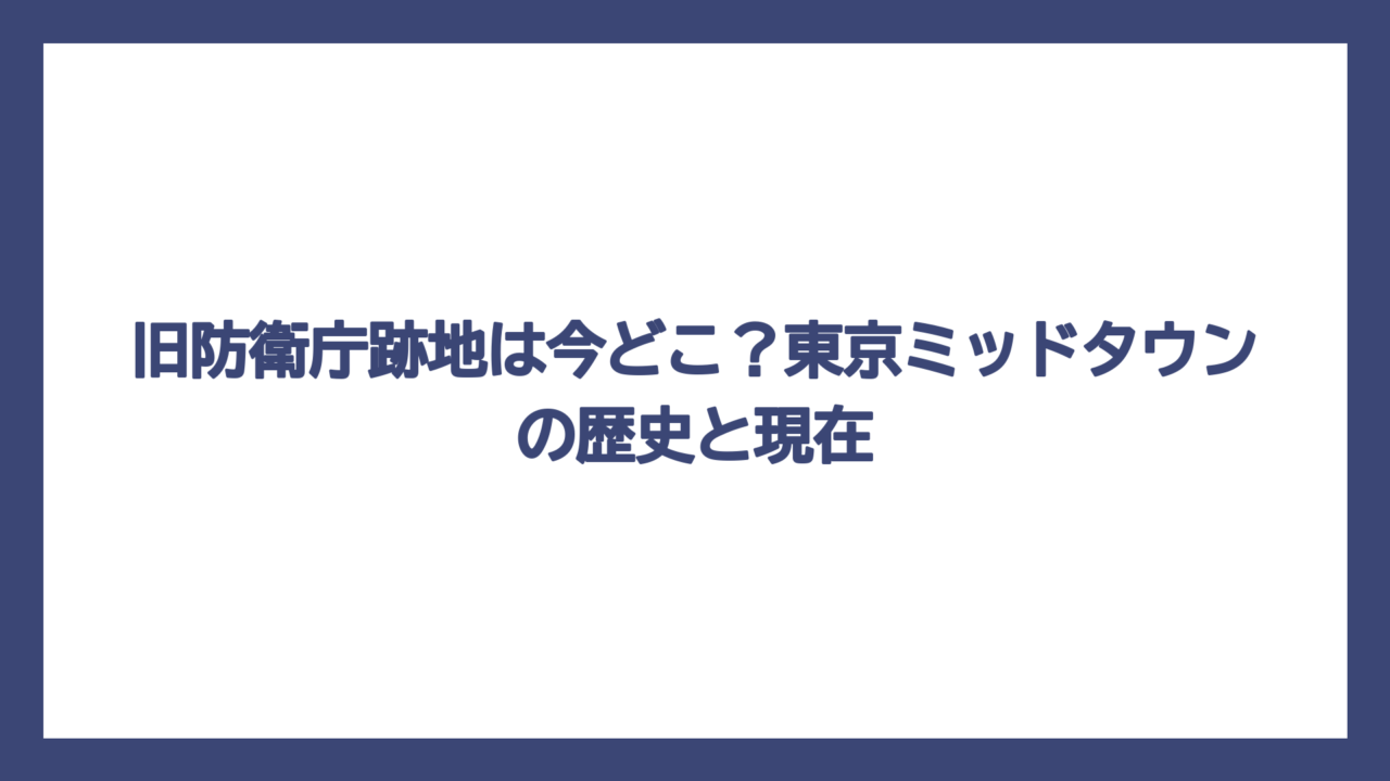 旧防衛庁跡地は今どこ？東京ミッドタウンの歴史と現在