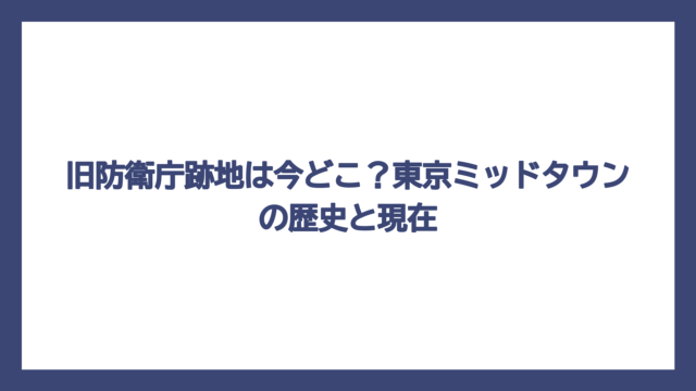 旧防衛庁跡地は今どこ？東京ミッドタウンの歴史と現在
