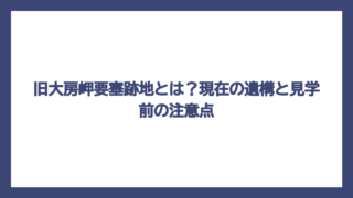 旧大房岬要塞跡地とは？現在の遺構と見学前の注意点