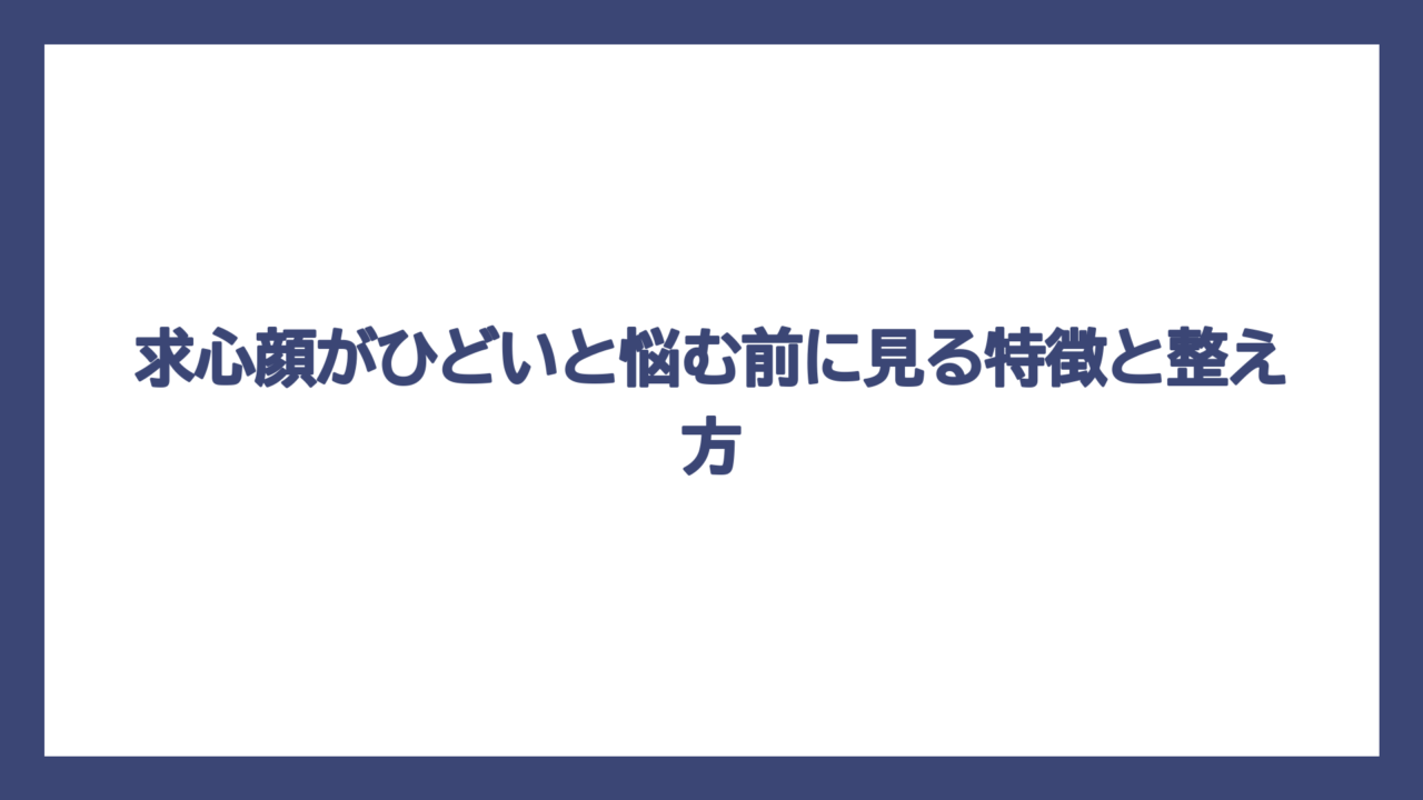求心顔がひどいと悩む前に見る特徴と整え方