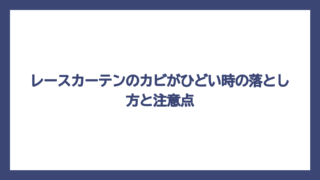 レースカーテンのカビがひどい時の落とし方と注意点