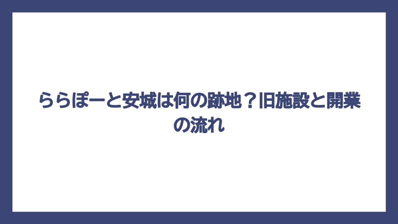 ららぽーと安城は何の跡地？旧施設と開業の流れ