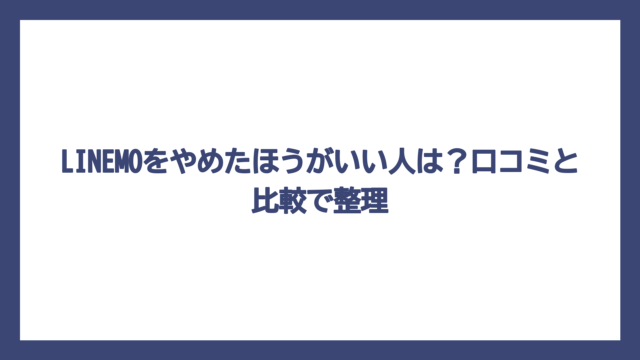 LINEMOをやめたほうがいい人は？口コミと比較で整理