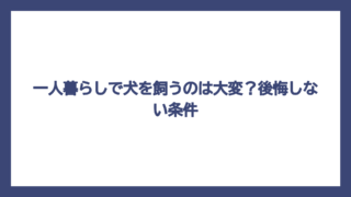 一人暮らしで犬を飼うのは大変？後悔しない条件