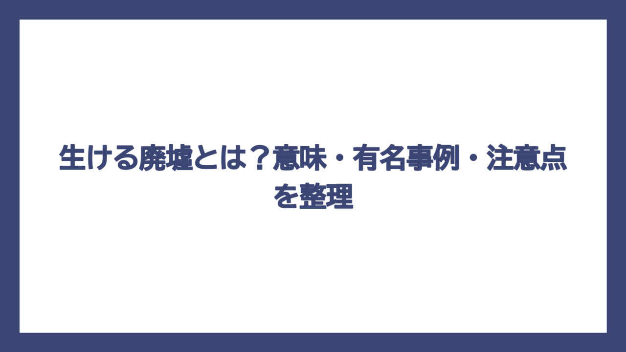 生ける廃墟とは？意味・有名事例・注意点を整理