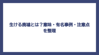 生ける廃墟とは？意味・有名事例・注意点を整理