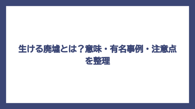 生ける廃墟とは？意味・有名事例・注意点を整理
