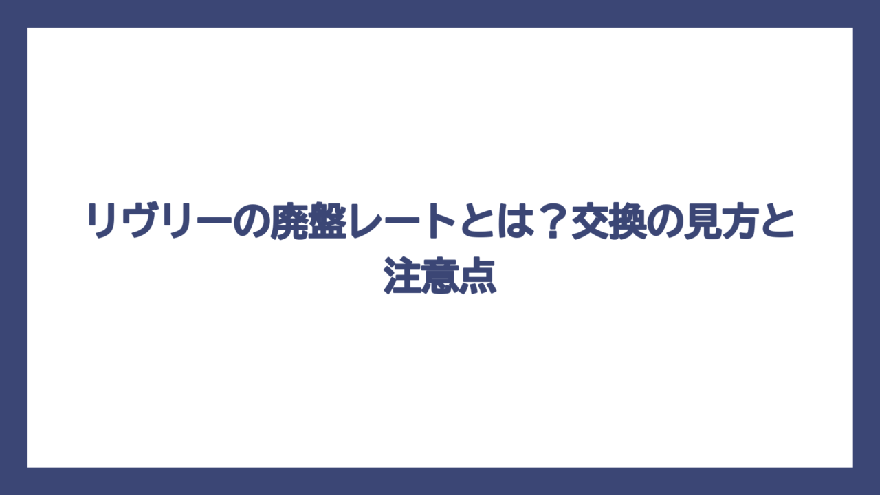 リヴリーの廃盤レートとは？交換の見方と注意点