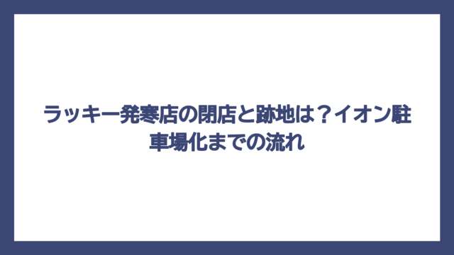 ラッキー発寒店の閉店と跡地は？イオン駐車場化までの流れ