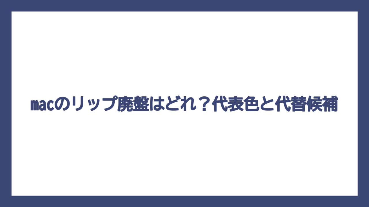 macのリップ廃盤はどれ？代表色と代替候補