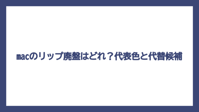 macのリップ廃盤はどれ？代表色と代替候補