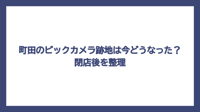 町田のビックカメラ跡地は今どうなった？閉店後を整理