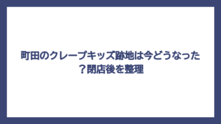 町田のクレープキッズ跡地は今どうなった？閉店後を整理