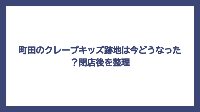 町田のクレープキッズ跡地は今どうなった？閉店後を整理