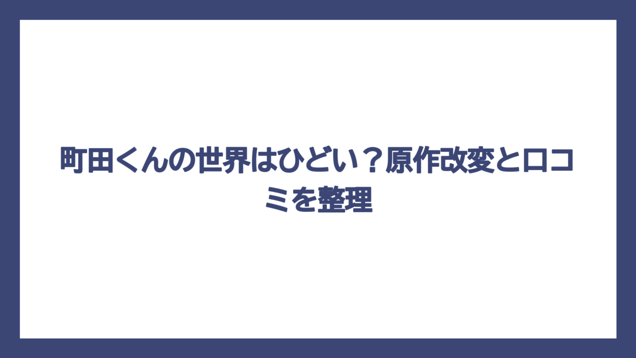 町田くんの世界はひどい？原作改変と口コミを整理