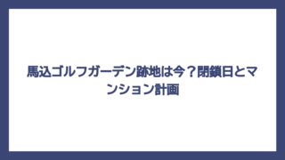 馬込ゴルフガーデン跡地は今？閉鎖日とマンション計画