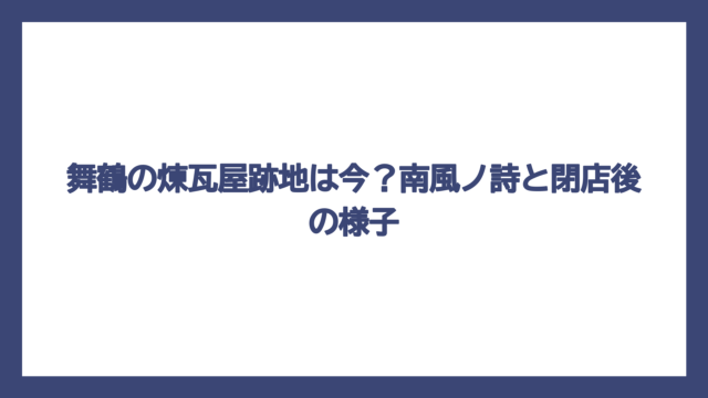 舞鶴の煉瓦屋跡地は今？南風ノ詩と閉店後の様子