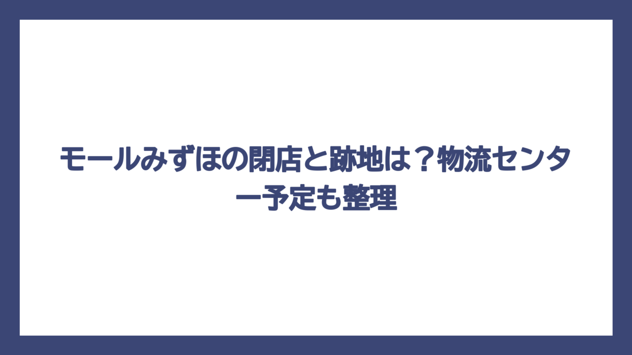 モールみずほの閉店と跡地は？物流センター予定も整理