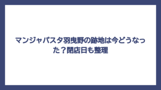 マンジャパスタ羽曳野の跡地は今どうなった？閉店日も整理