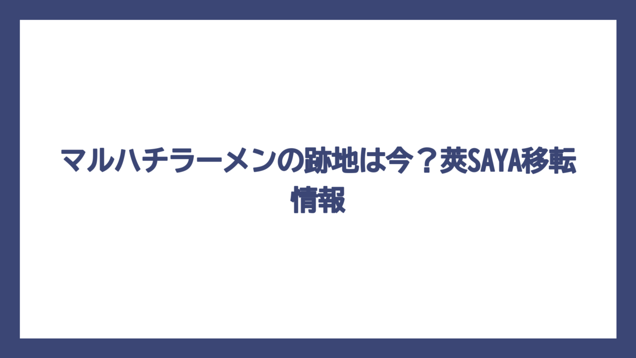 マルハチラーメンの跡地は今？莢SAYA移転情報