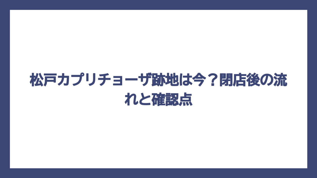 松戸カプリチョーザ跡地は今？閉店後の流れと確認点