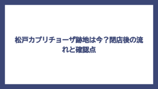 松戸カプリチョーザ跡地は今？閉店後の流れと確認点