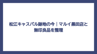 松江キャスパル跡地の今｜マルイ黒田店と無印良品を整理