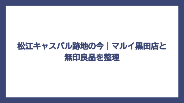 松江キャスパル跡地の今｜マルイ黒田店と無印良品を整理
