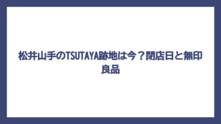 松井山手のTSUTAYA跡地は今？閉店日と無印良品