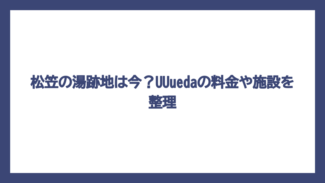 松笠の湯跡地は今？UUuedaの料金や施設を整理
