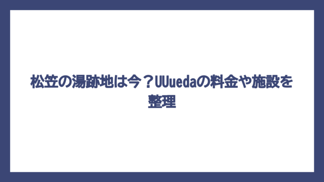 松笠の湯跡地は今？UUuedaの料金や施設を整理