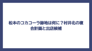 松本のコカコーラ跡地は何に？村井北の複合計画と出店候補