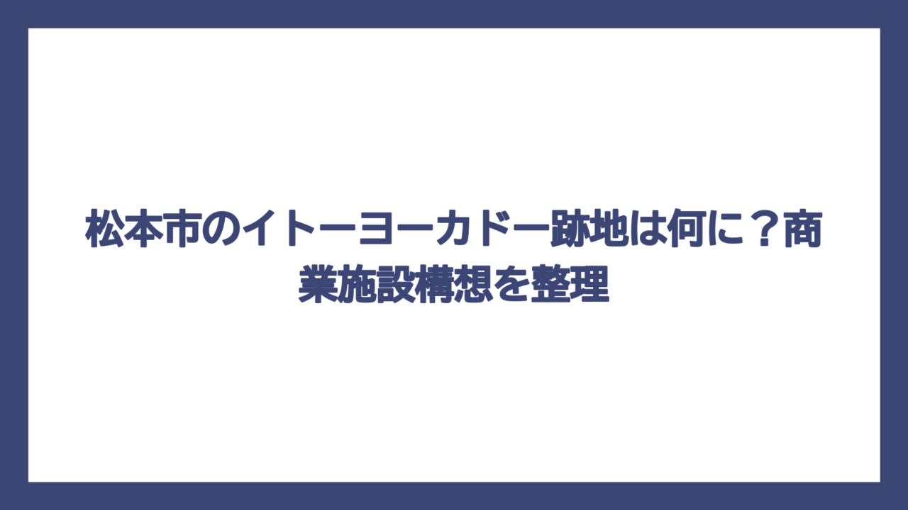 松本市のイトーヨーカドー跡地は何に？商業施設構想を整理