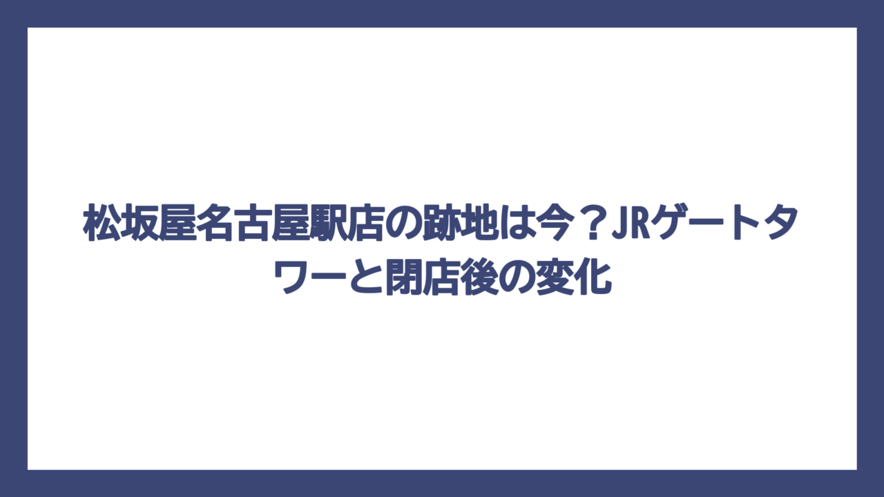 松坂屋名古屋駅店の跡地は今？JRゲートタワーと閉店後の変化