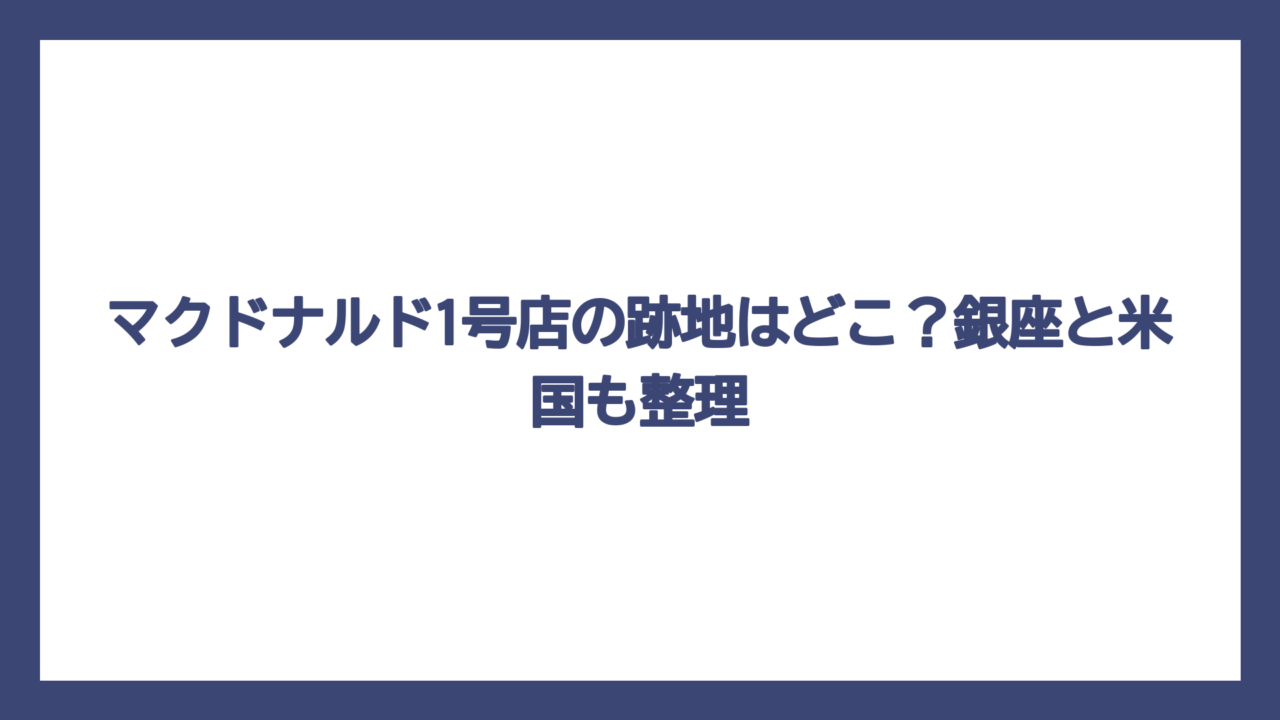 マクドナルド1号店の跡地はどこ？銀座と米国も整理