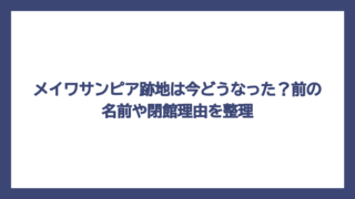 メイワサンピア跡地は今どうなった？前の名前や閉館理由を整理