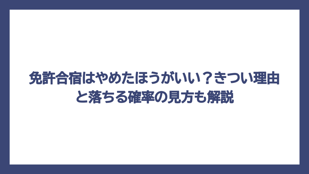免許合宿はやめたほうがいい？きつい理由と落ちる確率の見方も解説