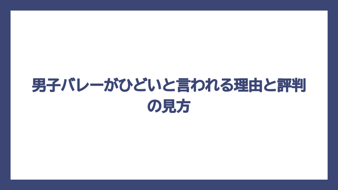 男子バレーがひどいと言われる理由と評判の見方