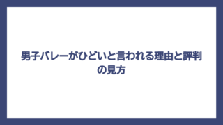 男子バレーがひどいと言われる理由と評判の見方