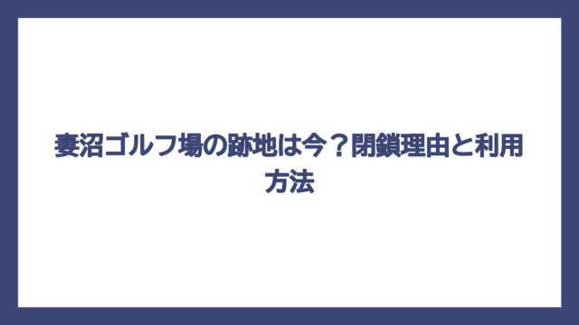 妻沼ゴルフ場の跡地は今？閉鎖理由と利用方法